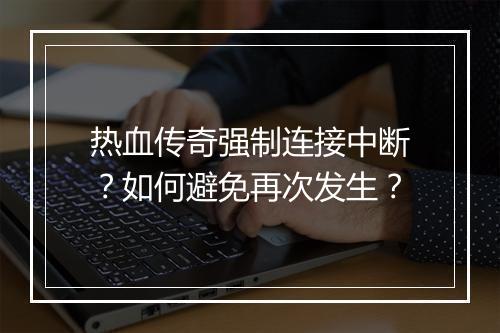 热血传奇强制连接中断？如何避免再次发生？