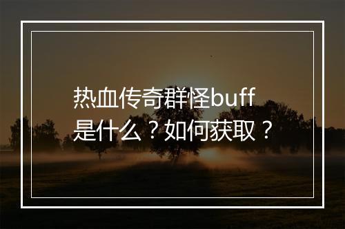 热血传奇群怪buff是什么？如何获取？