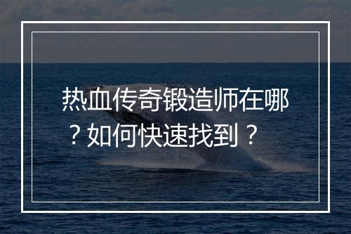 热血传奇锻造师在哪？如何快速找到？