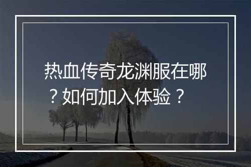 热血传奇龙渊服在哪？如何加入体验？