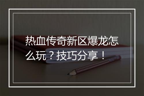 热血传奇新区爆龙怎么玩？技巧分享！