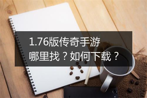 1.76版传奇手游哪里找？如何下载？