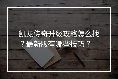 凯龙传奇升级攻略怎么找？最新版有哪些技巧？