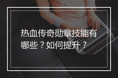 热血传奇勋章技能有哪些？如何提升？