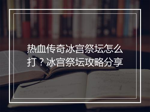 热血传奇冰宫祭坛怎么打？冰宫祭坛攻略分享