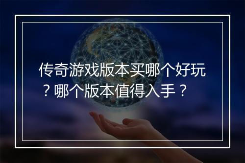 传奇游戏版本买哪个好玩？哪个版本值得入手？