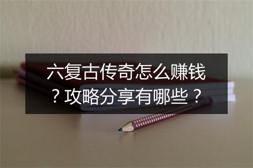 六复古传奇怎么赚钱？攻略分享有哪些？