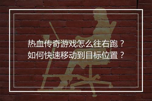 热血传奇游戏怎么往右跑？如何快速移动到目标位置？