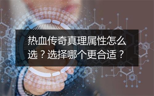 热血传奇真理属性怎么选？选择哪个更合适？
