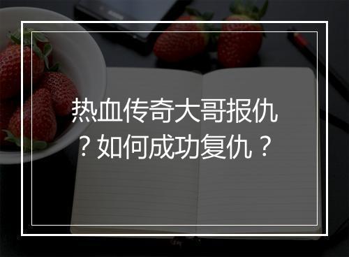 热血传奇大哥报仇？如何成功复仇？