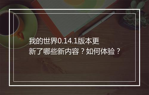 我的世界0.14.1版本更新了哪些新内容？如何体验？