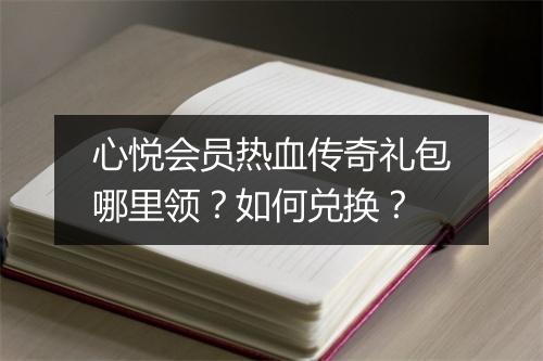 心悦会员热血传奇礼包哪里领？如何兑换？