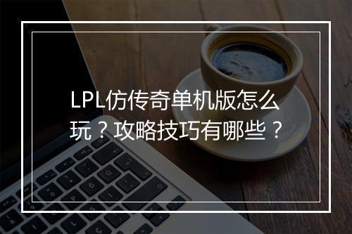 LPL仿传奇单机版怎么玩？攻略技巧有哪些？