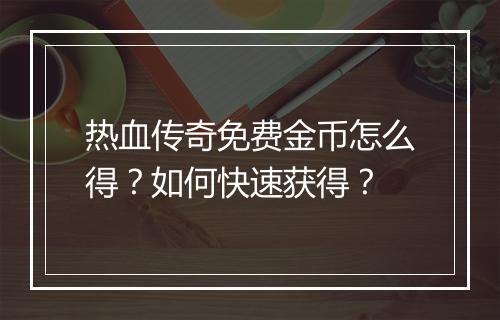 热血传奇免费金币怎么得？如何快速获得？