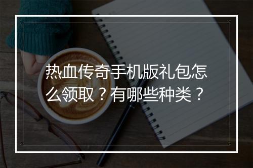 热血传奇手机版礼包怎么领取？有哪些种类？