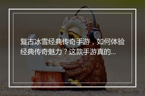 复古冰雪经典传奇手游，如何体验经典传奇魅力？这款手游真的经典吗？