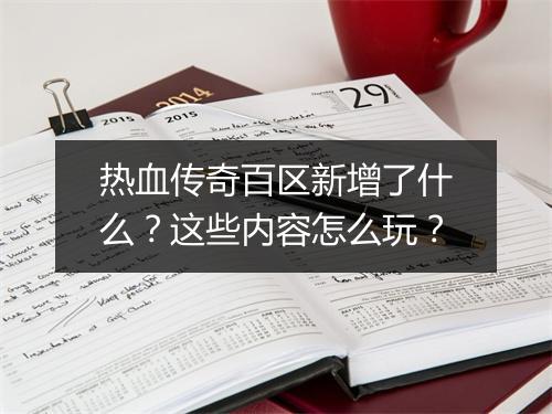 热血传奇百区新增了什么？这些内容怎么玩？