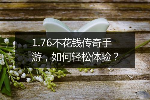 1.76不花钱传奇手游，如何轻松体验？