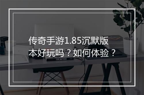 传奇手游1.85沉默版本好玩吗？如何体验？