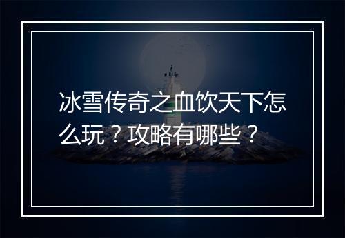冰雪传奇之血饮天下怎么玩？攻略有哪些？