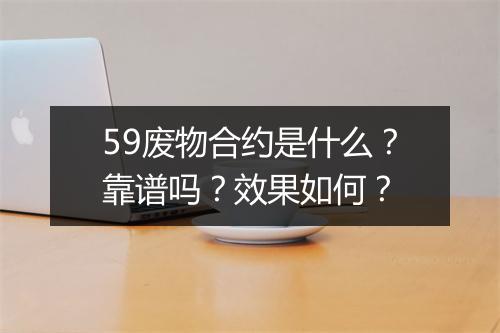 59废物合约是什么？靠谱吗？效果如何？