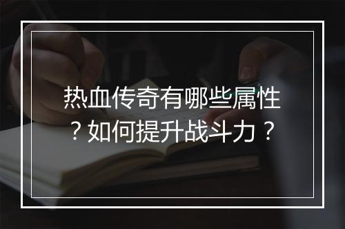 热血传奇有哪些属性？如何提升战斗力？