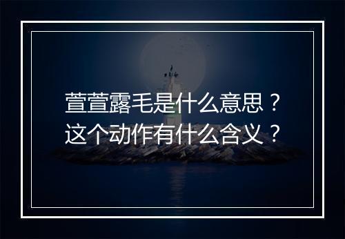 萱萱露毛是什么意思？这个动作有什么含义？
