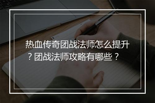 热血传奇团战法师怎么提升？团战法师攻略有哪些？