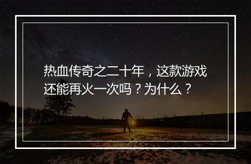 热血传奇之二十年，这款游戏还能再火一次吗？为什么？