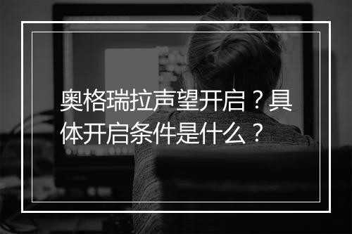 奥格瑞拉声望开启？具体开启条件是什么？