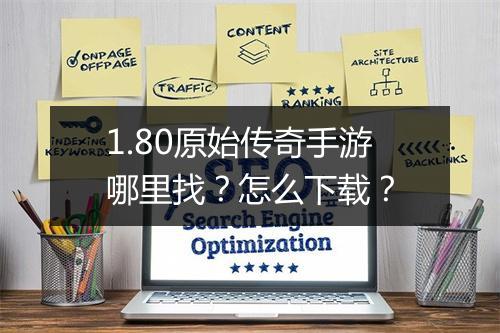 1.80原始传奇手游哪里找？怎么下载？
