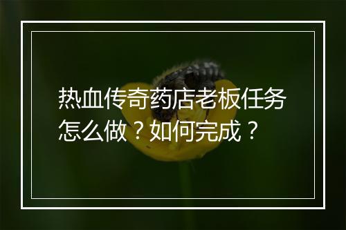 热血传奇药店老板任务怎么做？如何完成？