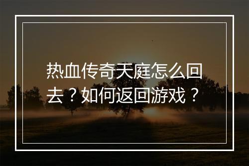 热血传奇天庭怎么回去？如何返回游戏？