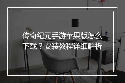 传奇纪元手游苹果版怎么下载？安装教程详细解析