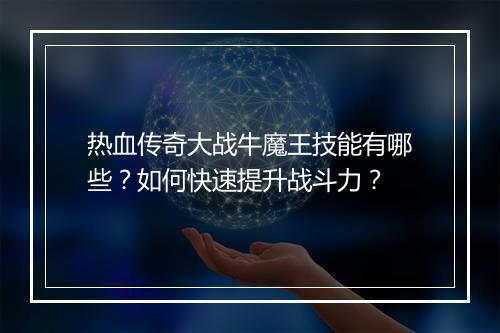热血传奇大战牛魔王技能有哪些？如何快速提升战斗力？
