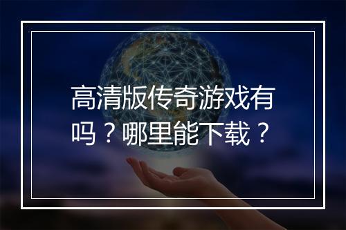 高清版传奇游戏有吗？哪里能下载？