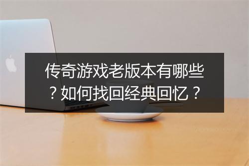 传奇游戏老版本有哪些？如何找回经典回忆？
