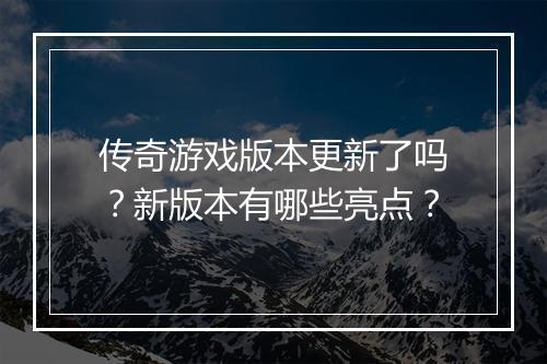 传奇游戏版本更新了吗？新版本有哪些亮点？