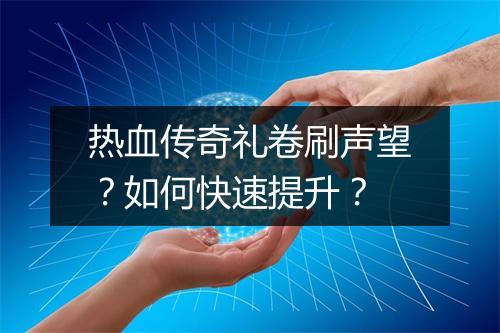 热血传奇礼卷刷声望？如何快速提升？