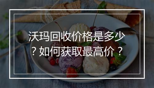 沃玛回收价格是多少？如何获取最高价？