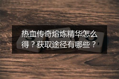 热血传奇熔炼精华怎么得？获取途径有哪些？