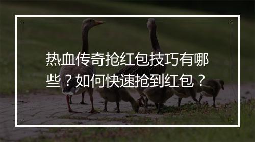 热血传奇抢红包技巧有哪些？如何快速抢到红包？