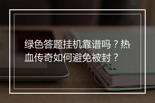 绿色答题挂机靠谱吗？热血传奇如何避免被封？