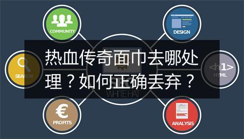 热血传奇面巾去哪处理？如何正确丢弃？