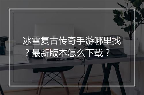 冰雪复古传奇手游哪里找？最新版本怎么下载？
