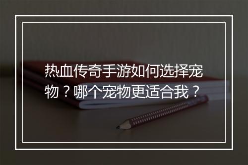 热血传奇手游如何选择宠物？哪个宠物更适合我？
