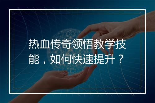 热血传奇领悟教学技能，如何快速提升？