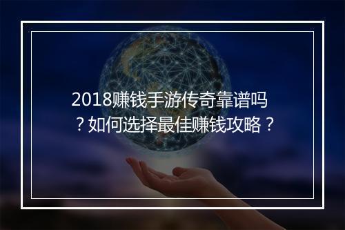 2018赚钱手游传奇靠谱吗？如何选择最佳赚钱攻略？
