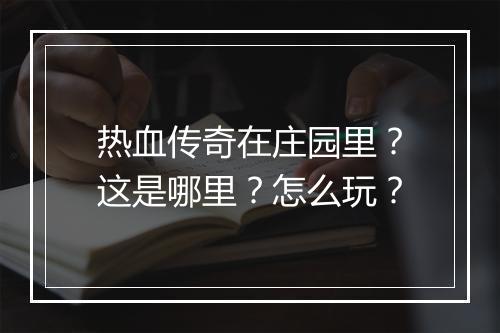 热血传奇在庄园里？这是哪里？怎么玩？