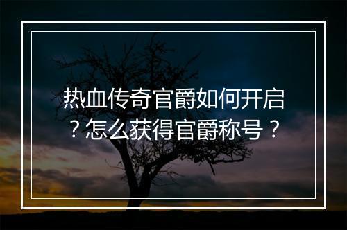 热血传奇官爵如何开启？怎么获得官爵称号？